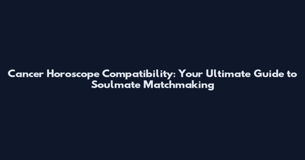 Cancer Horoscope Compatibility: Your Ultimate Guide to Soulmate Matchmaking