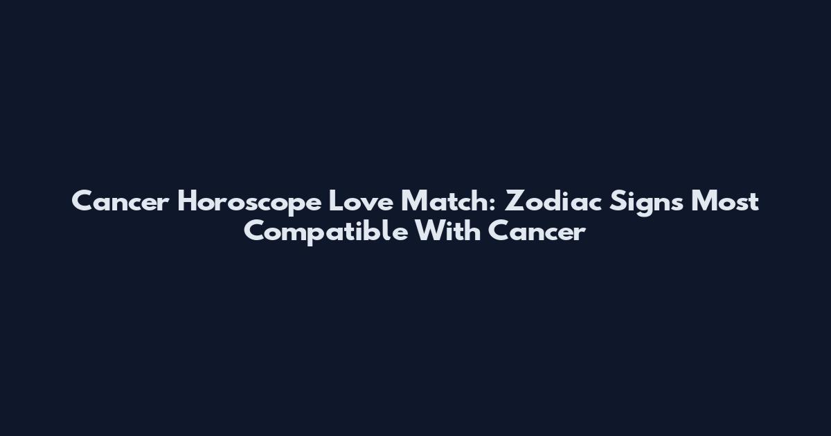 Cancer Horoscope Love Match: Zodiac Signs Most Compatible With Cancer