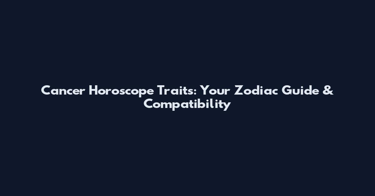 Cancer Horoscope Traits: Your Zodiac Guide & Compatibility