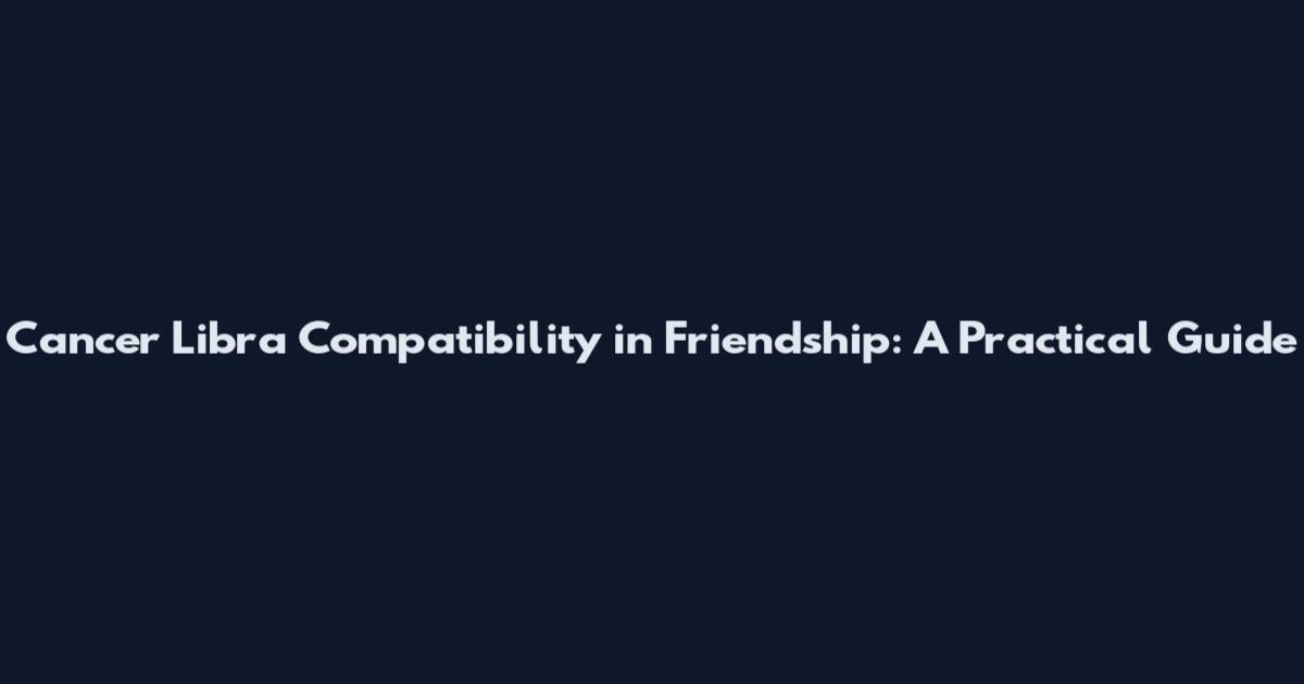 Cancer Libra Compatibility in Friendship: A Practical Guide