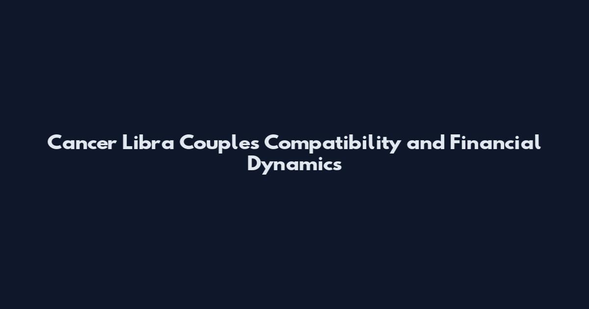 Cancer Libra Couples Compatibility and Financial Dynamics