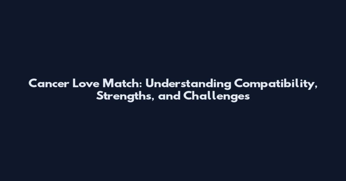 Cancer Love Match: Understanding Compatibility, Strengths, and Challenges