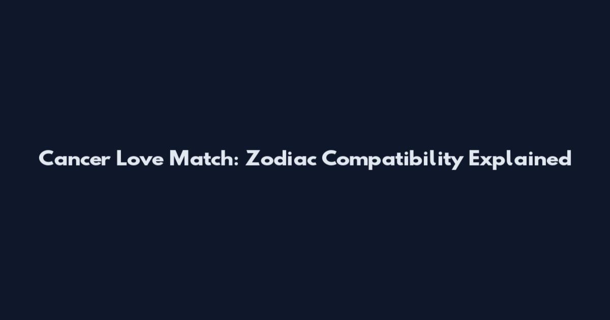 Cancer Love Match: Zodiac Compatibility Explained