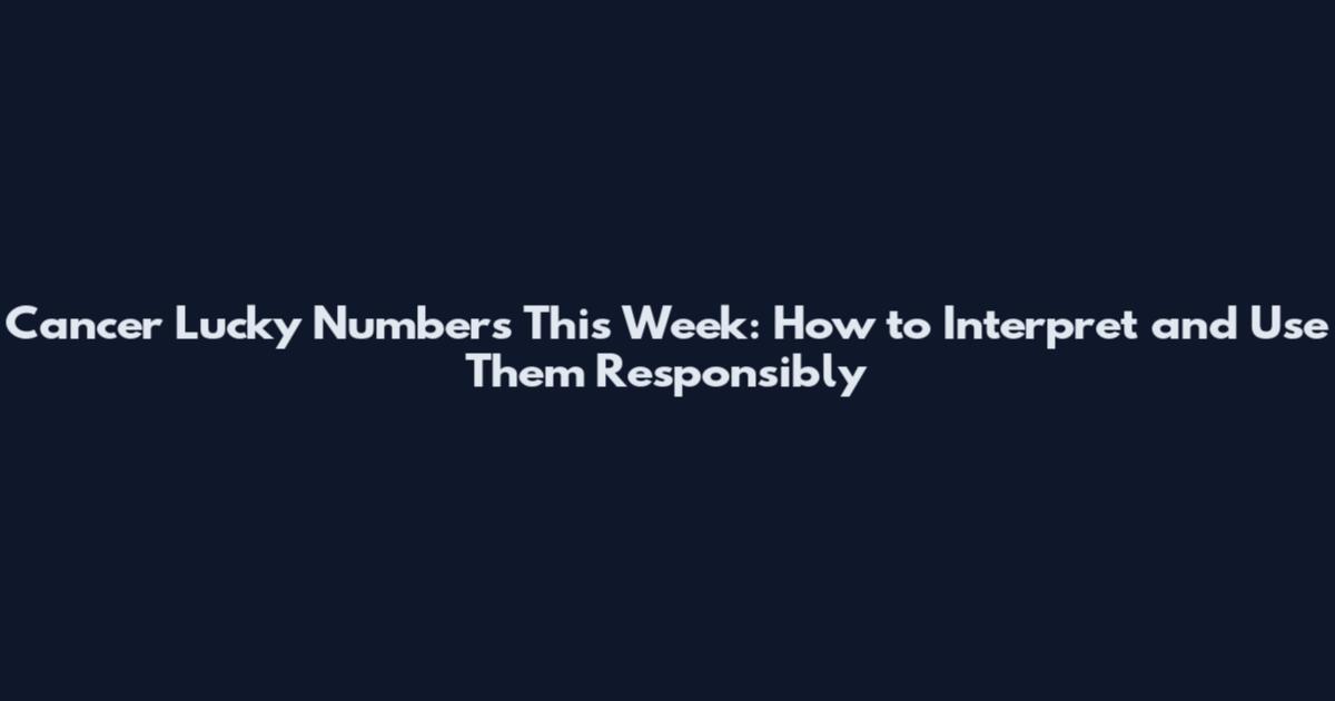 Cancer Lucky Numbers This Week: How to Interpret and Use Them Responsibly