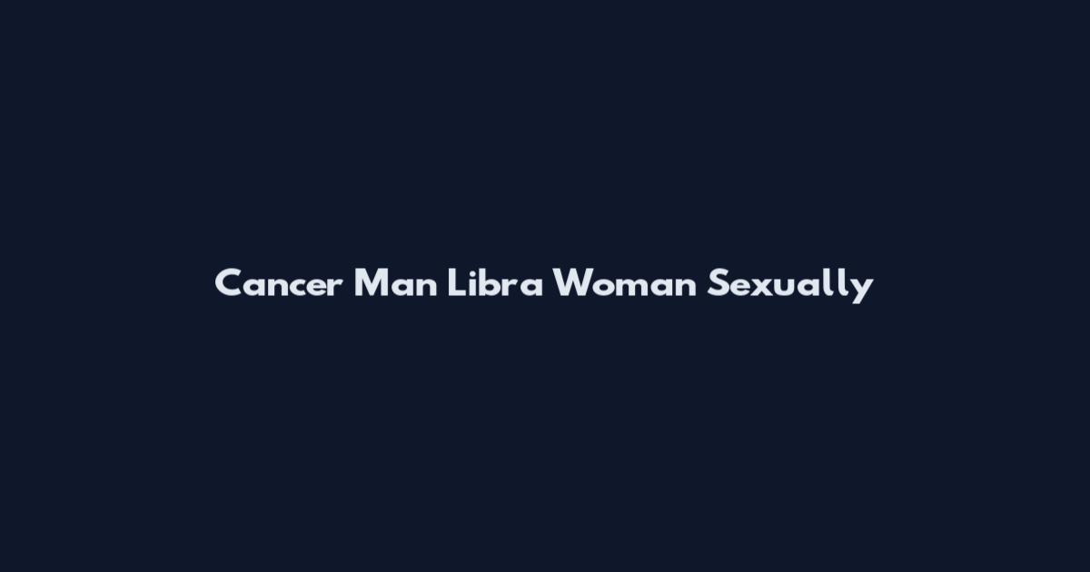 Cancer Man Libra Woman Sexually