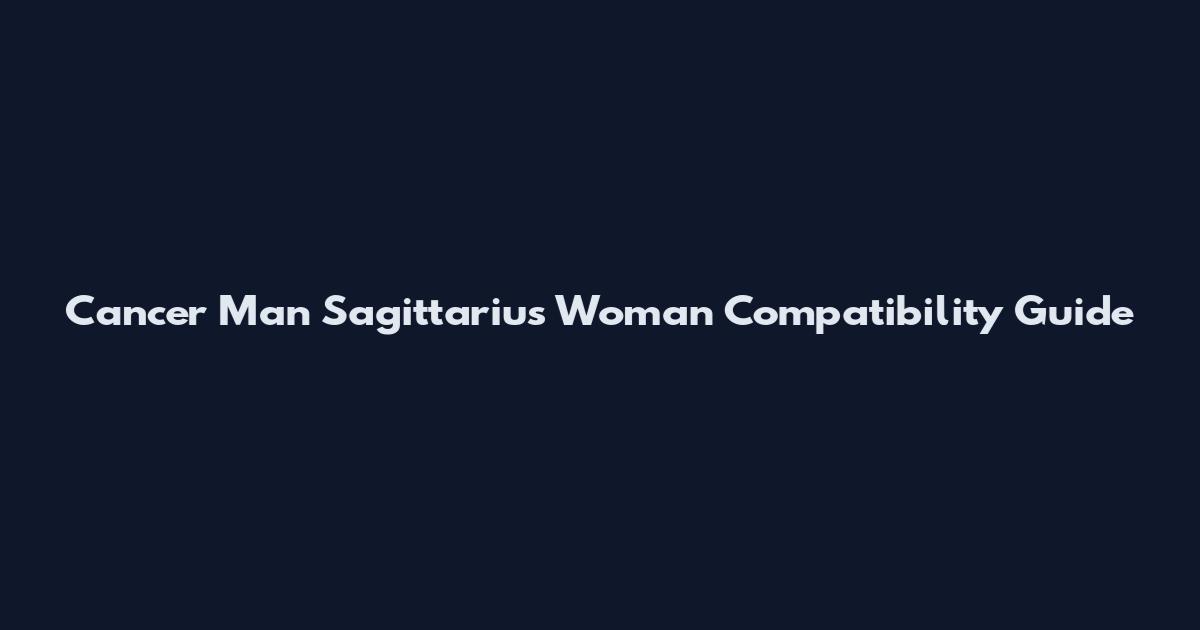 Cancer Man Sagittarius Woman Compatibility Guide