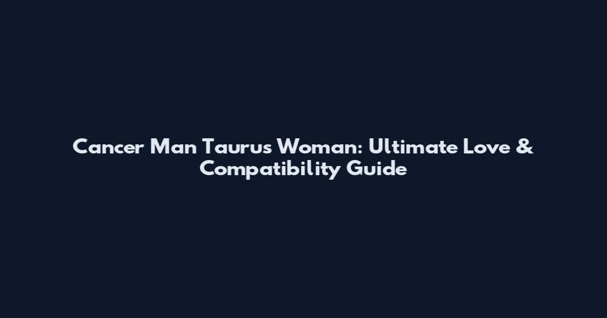 Cancer Man Taurus Woman: Ultimate Love & Compatibility Guide