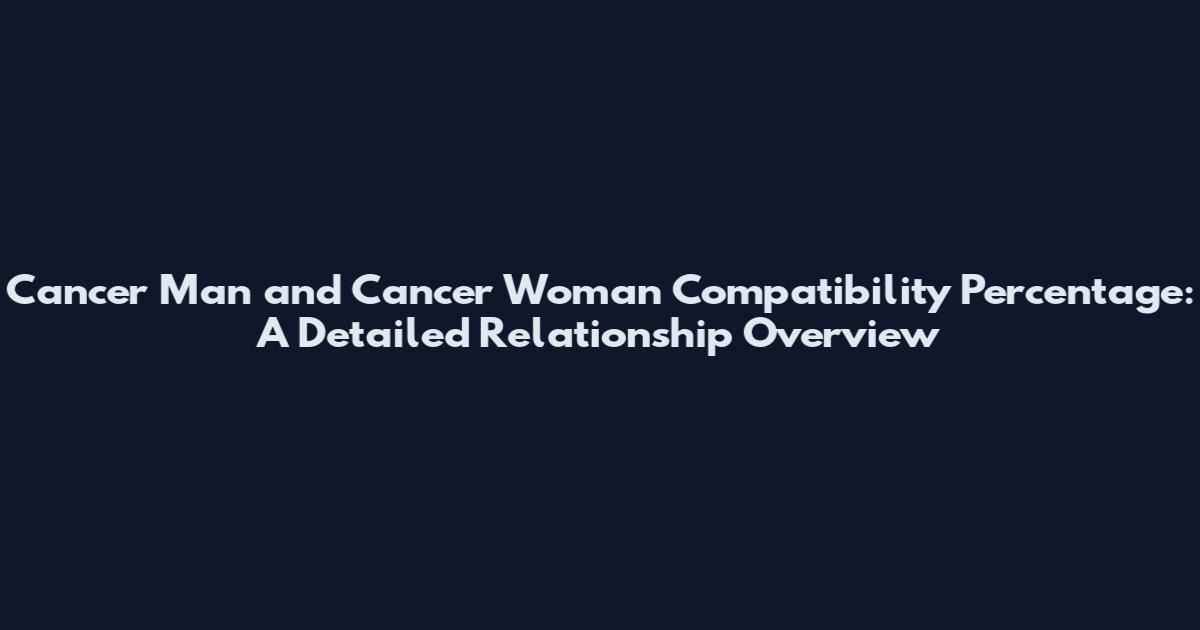 Cancer Man and Cancer Woman Compatibility Percentage: A Detailed Relationship Overview