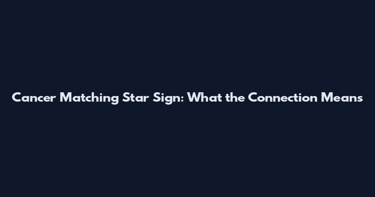 Cancer Matching Star Sign: What the Connection Means