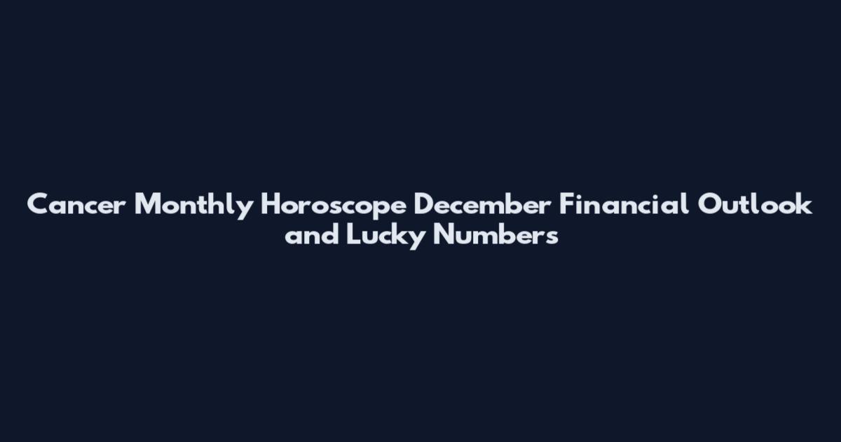 Cancer Monthly Horoscope December Financial Outlook and Lucky Numbers