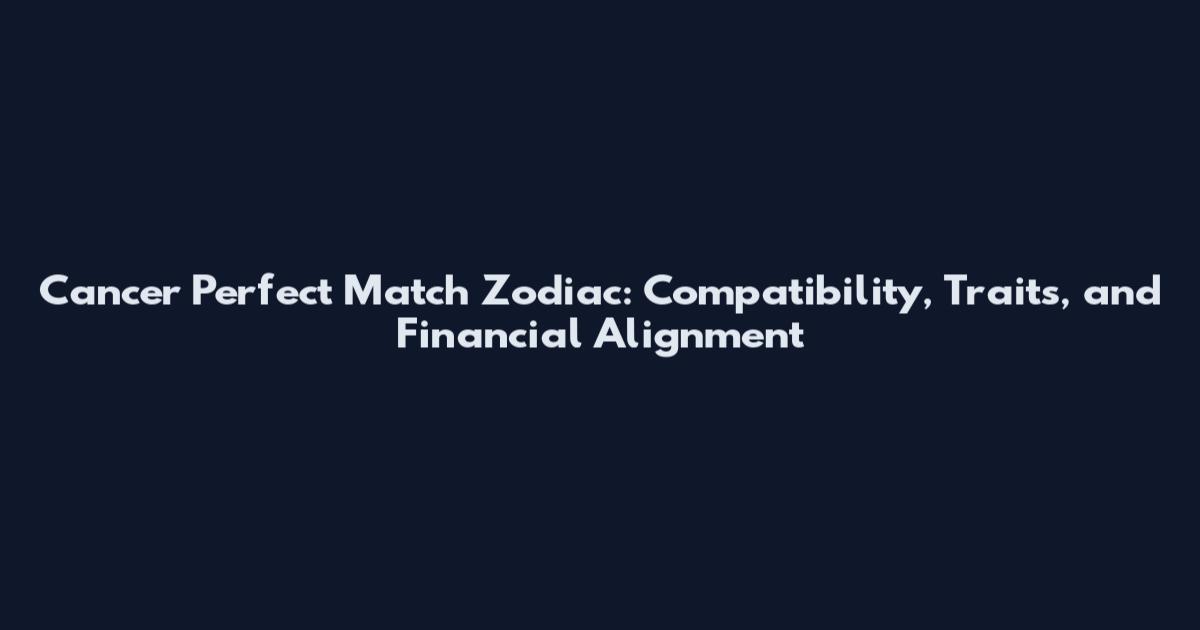 Cancer Perfect Match Zodiac: Compatibility, Traits, and Financial Alignment