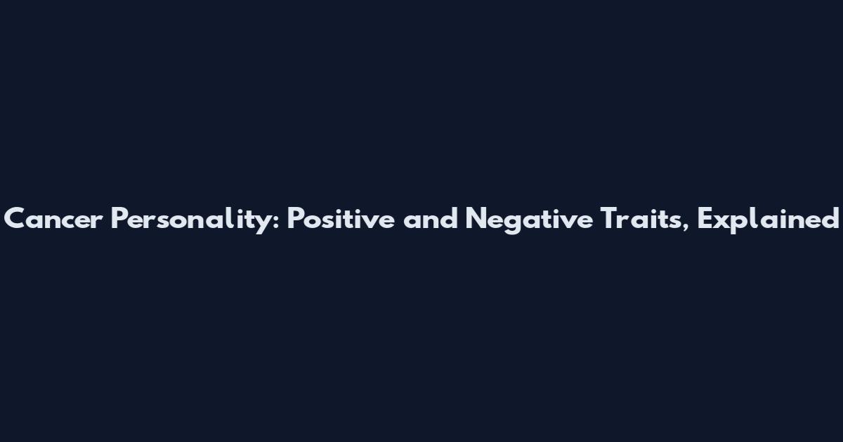 Cancer Personality: Positive and Negative Traits, Explained