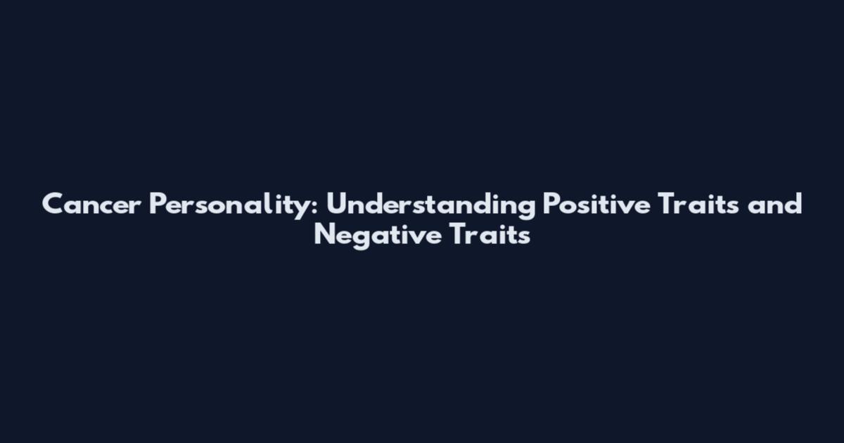 Cancer Personality: Understanding Positive Traits and Negative Traits