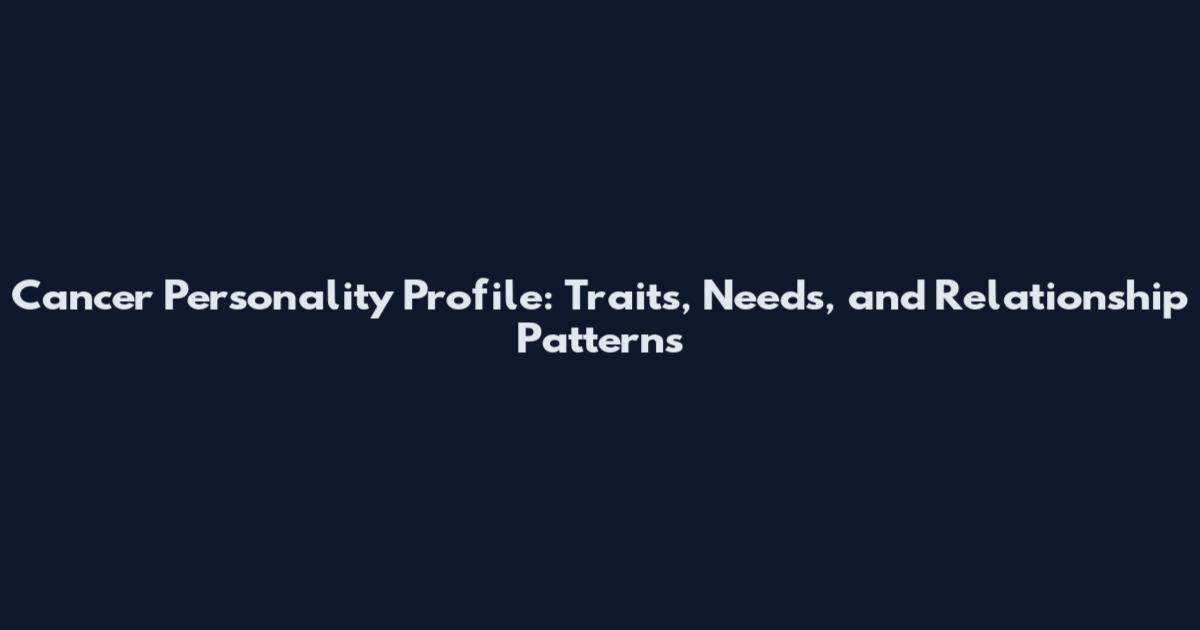 Cancer Personality Profile: Traits, Needs, and Relationship Patterns