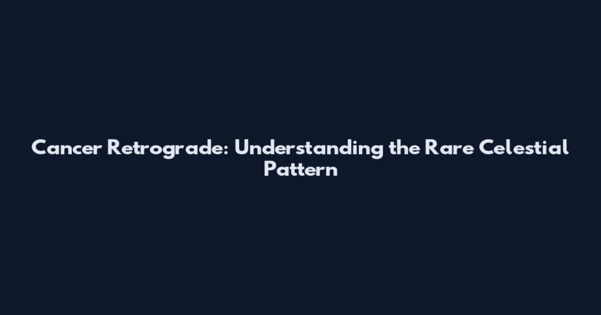 Cancer Retrograde: Understanding the Rare Celestial Pattern