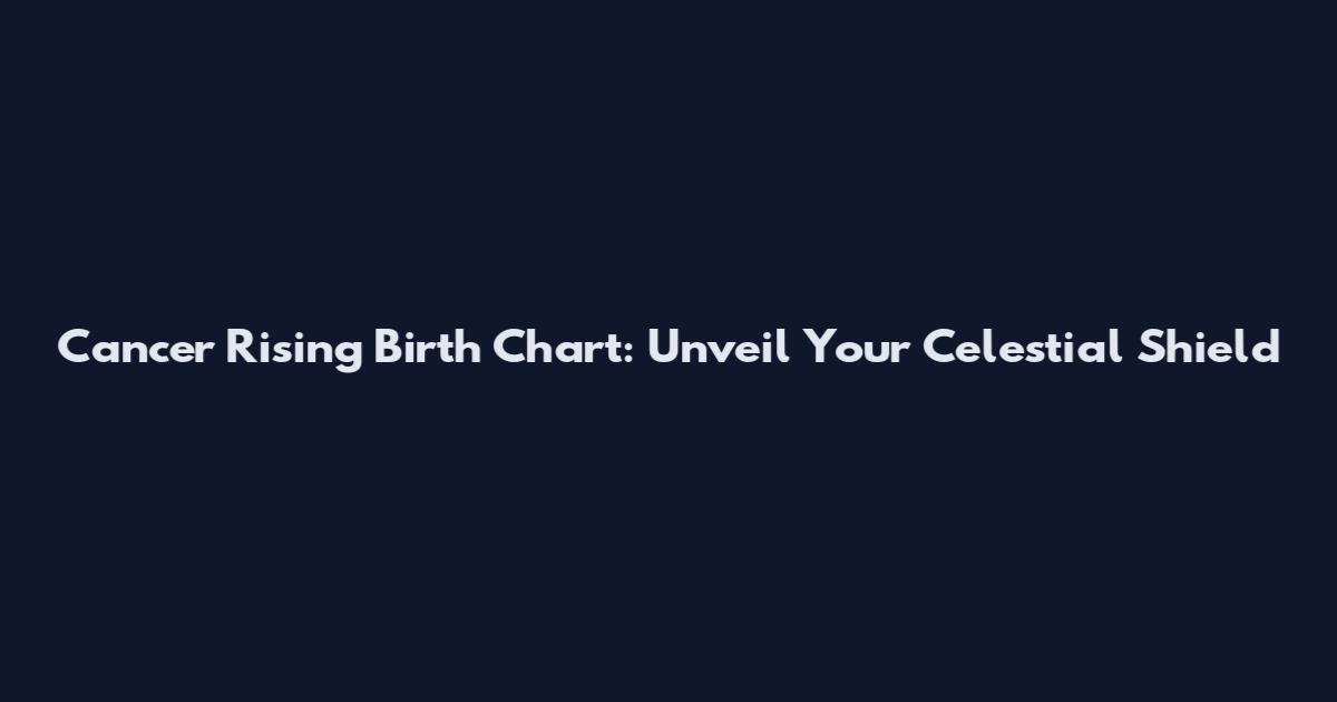 Cancer Rising Birth Chart: Unveil Your Celestial Shield
