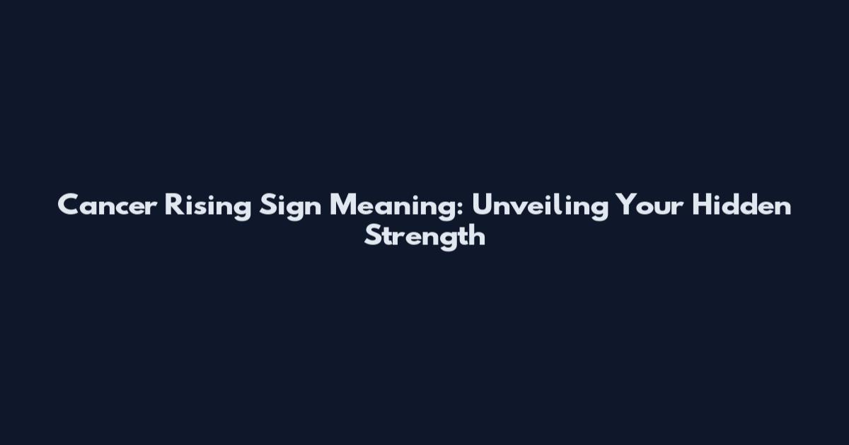Cancer Rising Sign Meaning: Unveiling Your Hidden Strength