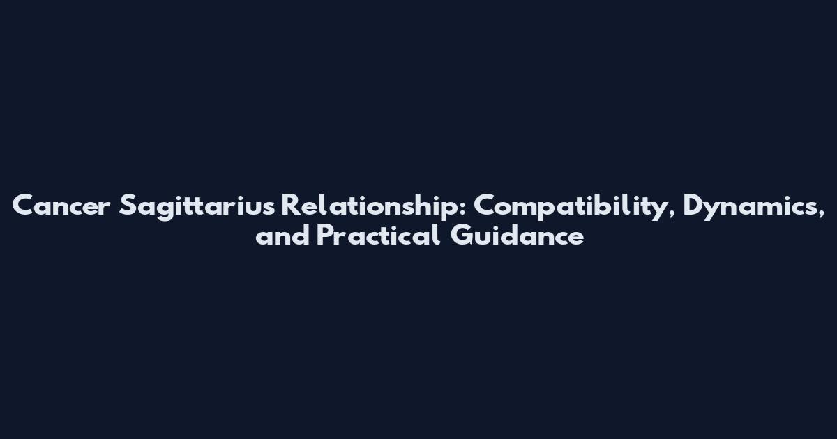 Cancer Sagittarius Relationship: Compatibility, Dynamics, and Practical Guidance