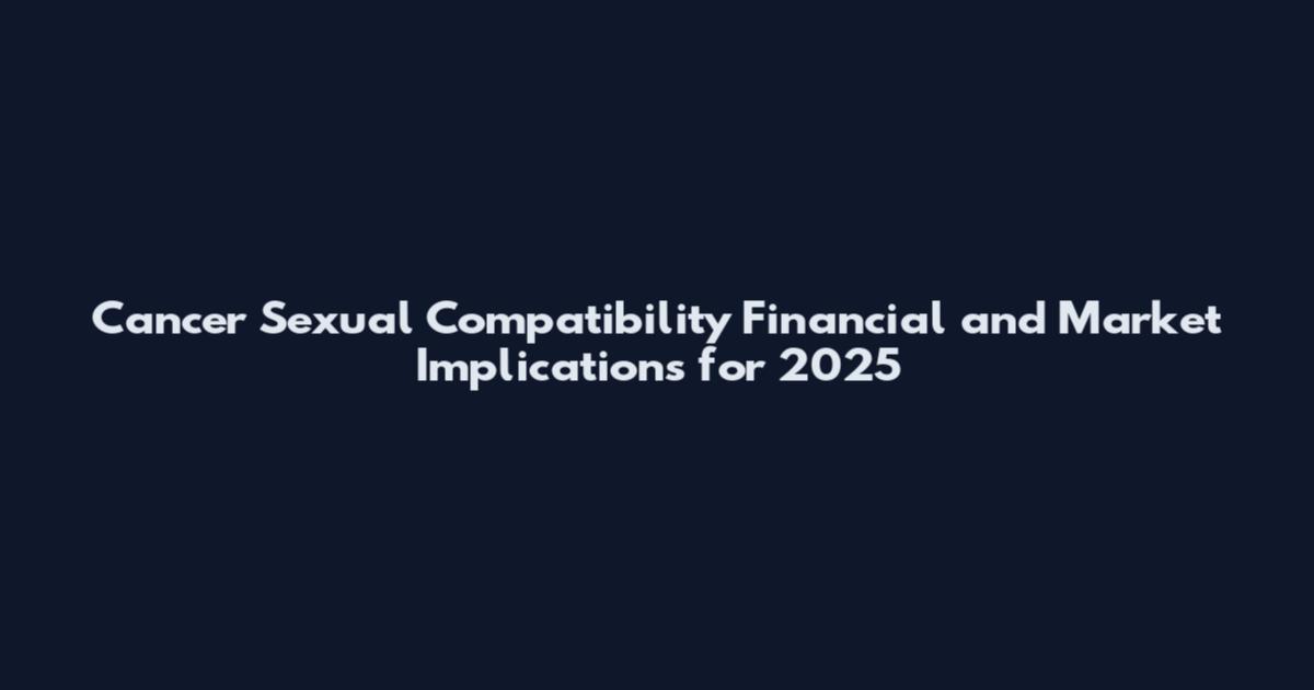 Cancer Sexual Compatibility Financial and Market Implications for 2025