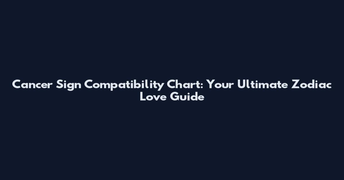 Cancer Sign Compatibility Chart: Your Ultimate Zodiac Love Guide