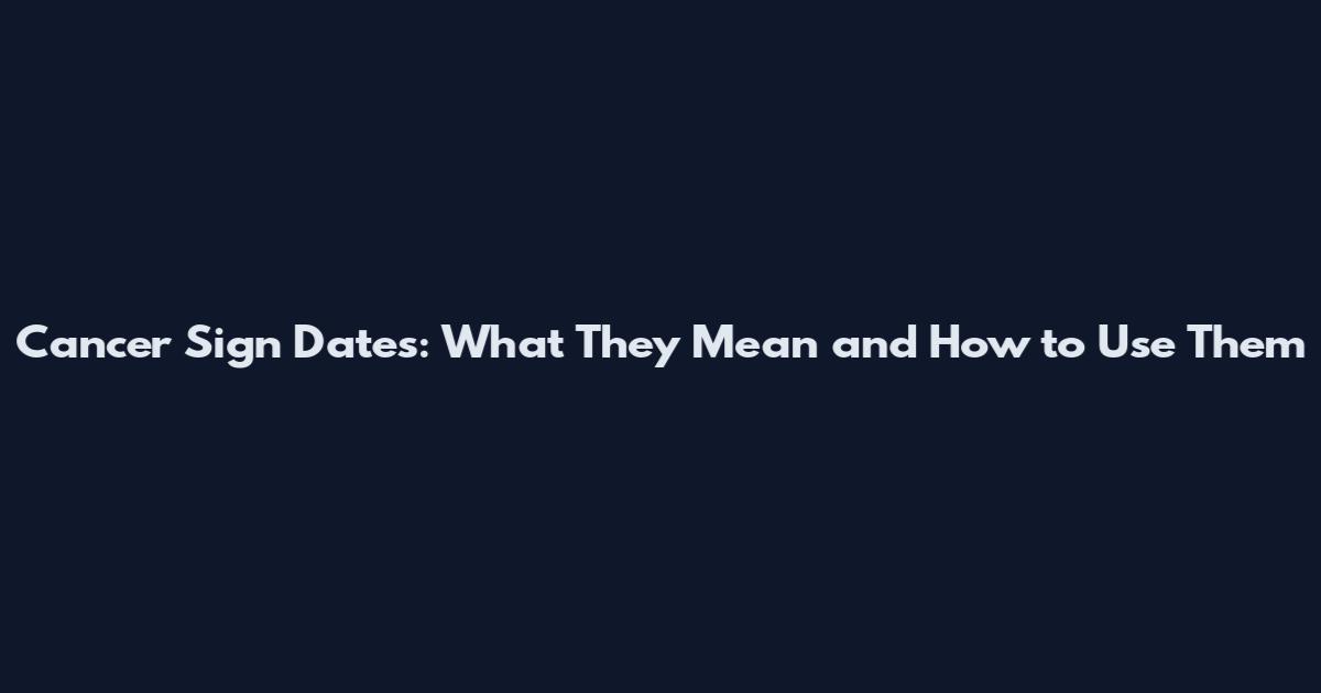 Cancer Sign Dates: What They Mean and How to Use Them