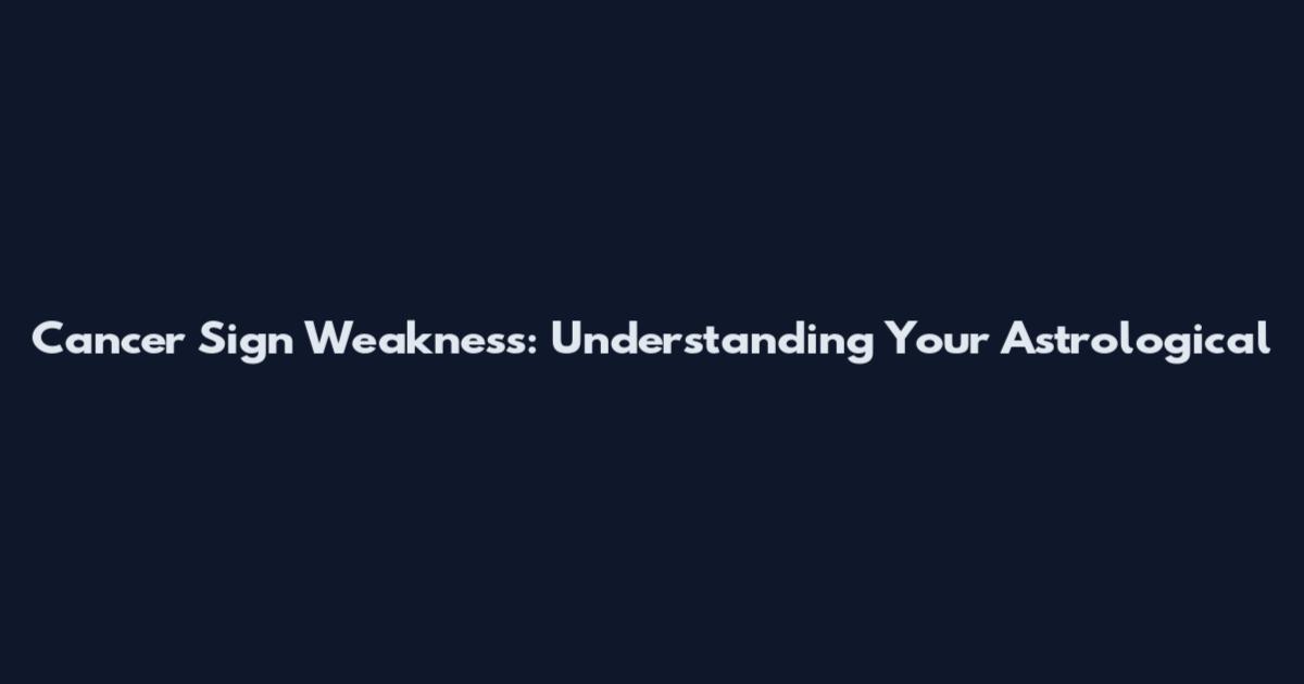 Cancer Sign Weakness: Understanding Your Astrological