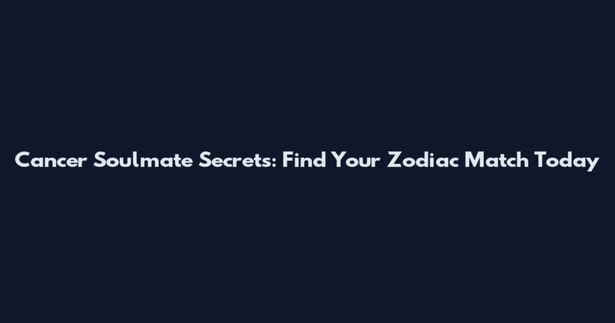 Cancer Soulmate Secrets: Find Your Zodiac Match Today