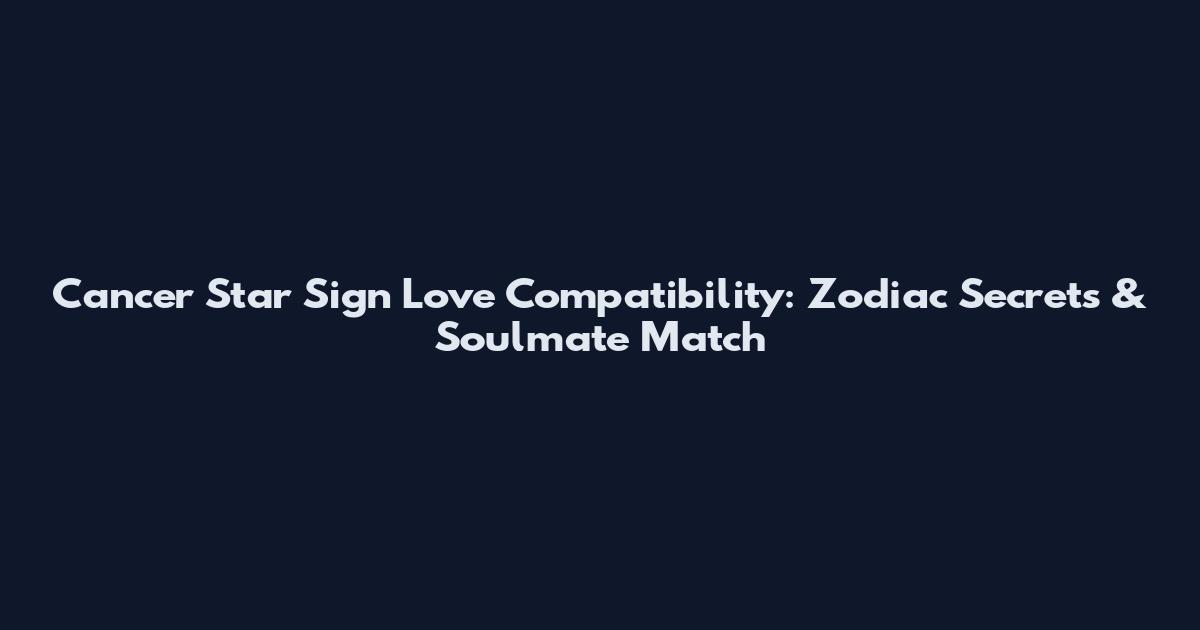Cancer Star Sign Love Compatibility: Zodiac Secrets & Soulmate Match