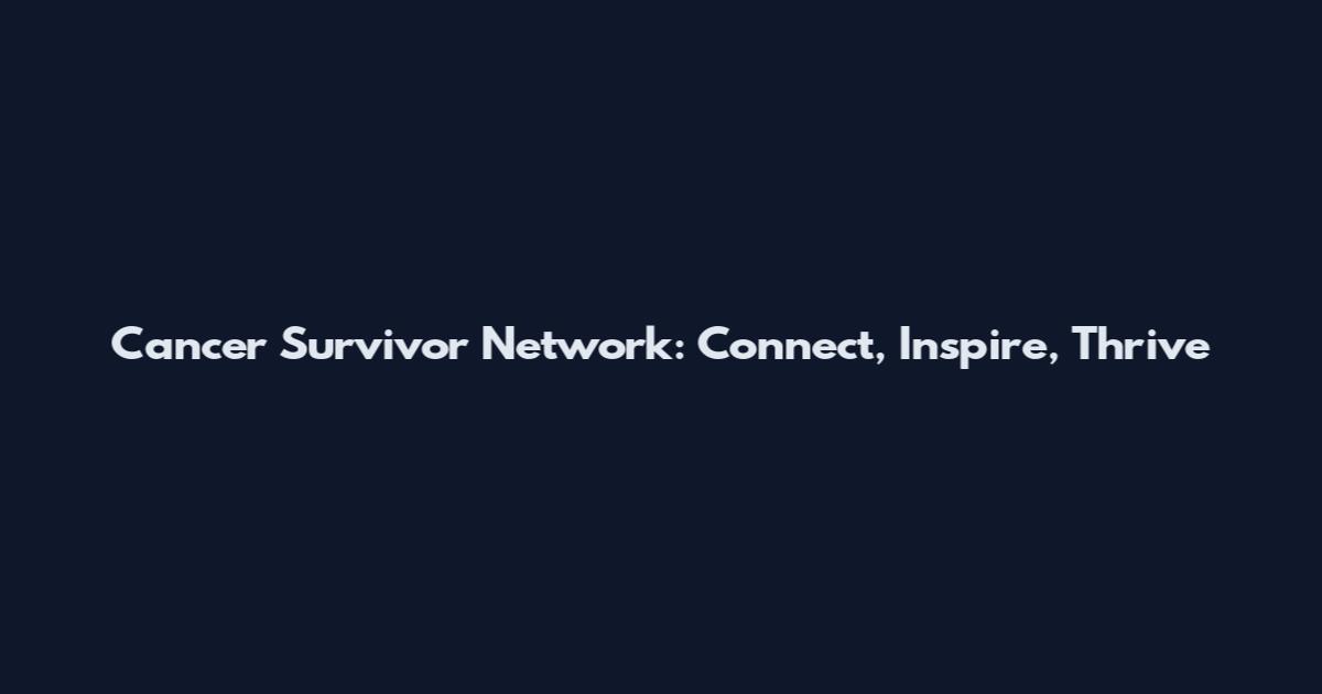 Cancer Survivor Network: Connect, Inspire, Thrive