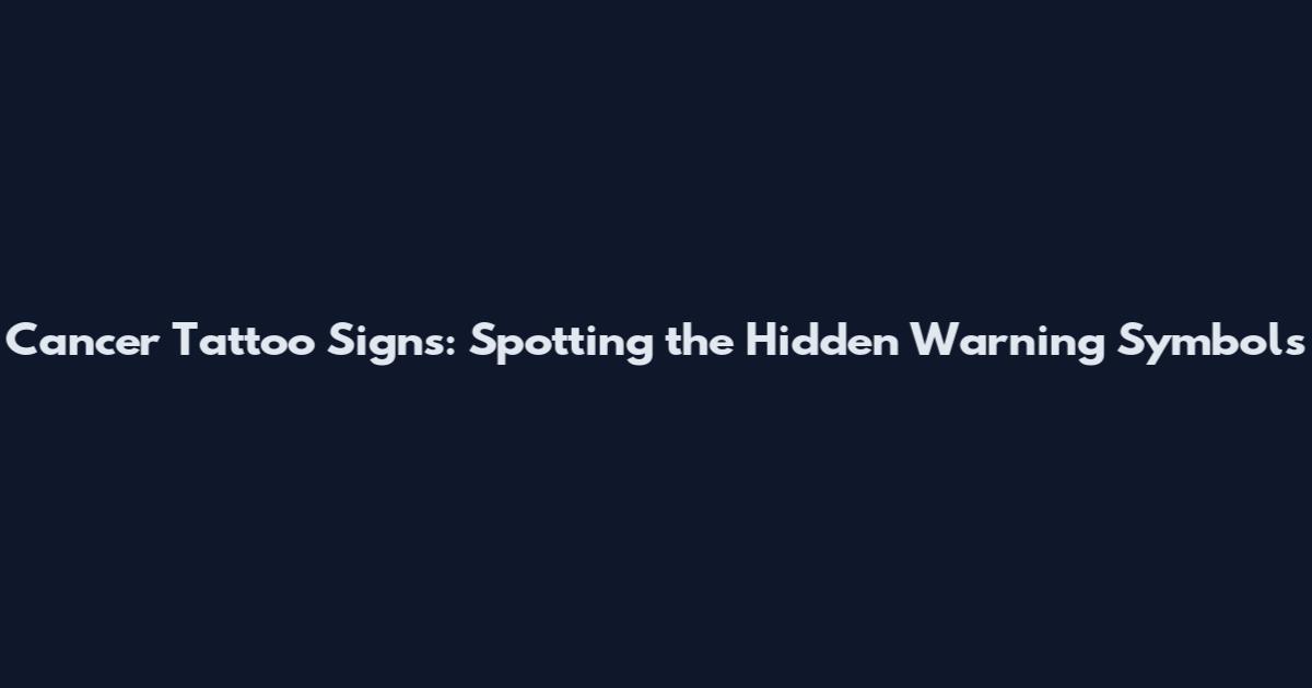 Cancer Tattoo Signs: Spotting the Hidden Warning Symbols