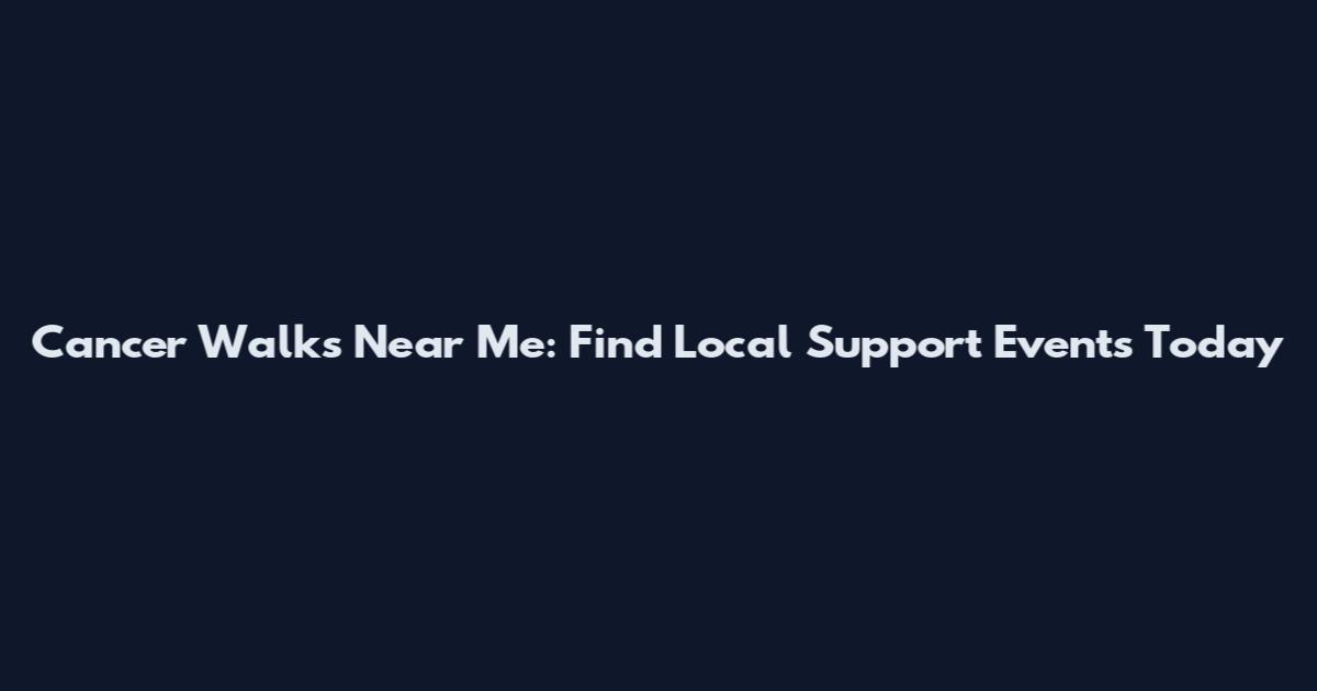 Cancer Walks Near Me: Find Local Support Events Today