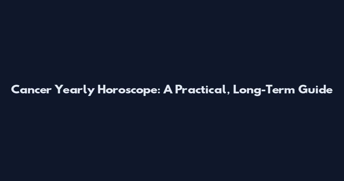 Cancer Yearly Horoscope: A Practical, Long-Term Guide