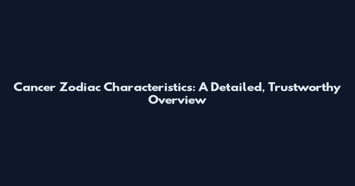Cancer Zodiac Characteristics: A Detailed, Trustworthy Overview
