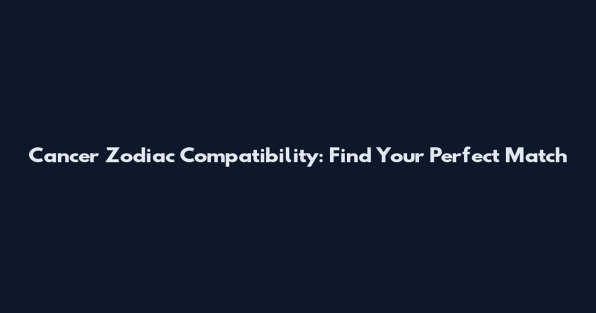 Cancer Zodiac Compatibility: Find Your Perfect Match