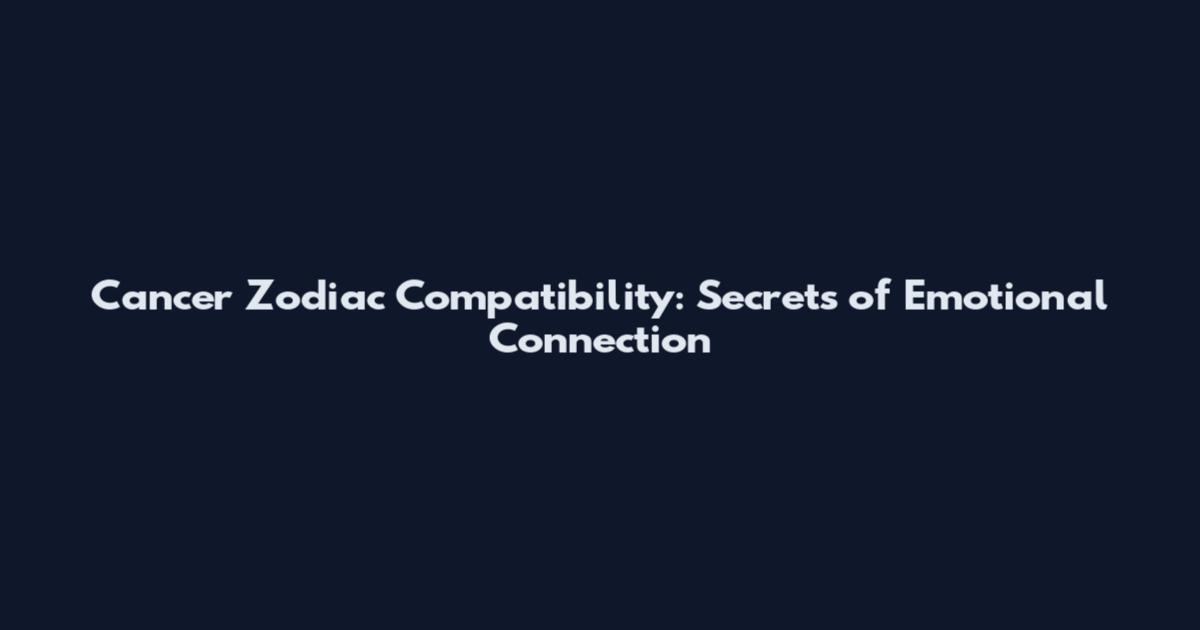 Cancer Zodiac Compatibility: Secrets of Emotional Connection