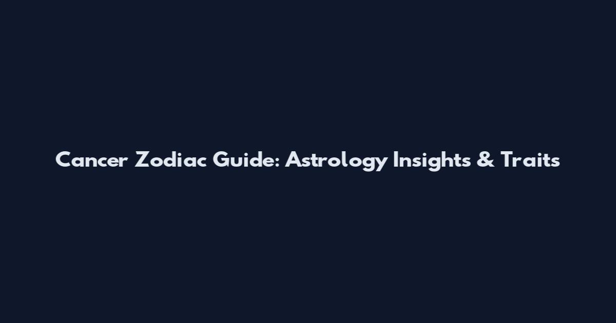 Cancer Zodiac Guide: Astrology Insights & Traits