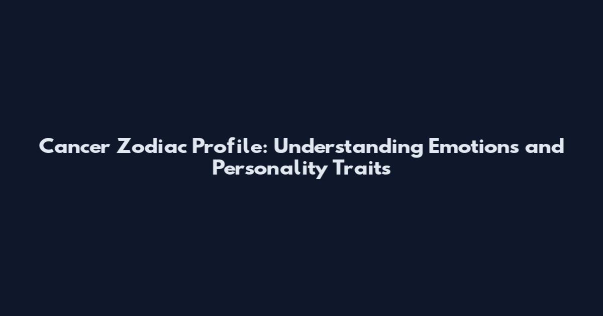 Cancer Zodiac Profile: Understanding Emotions and Personality Traits