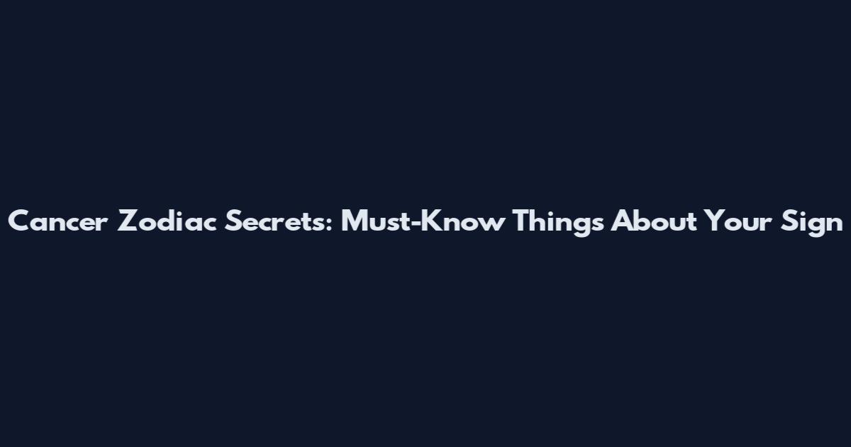 Cancer Zodiac Secrets: Must-Know Things About Your Sign