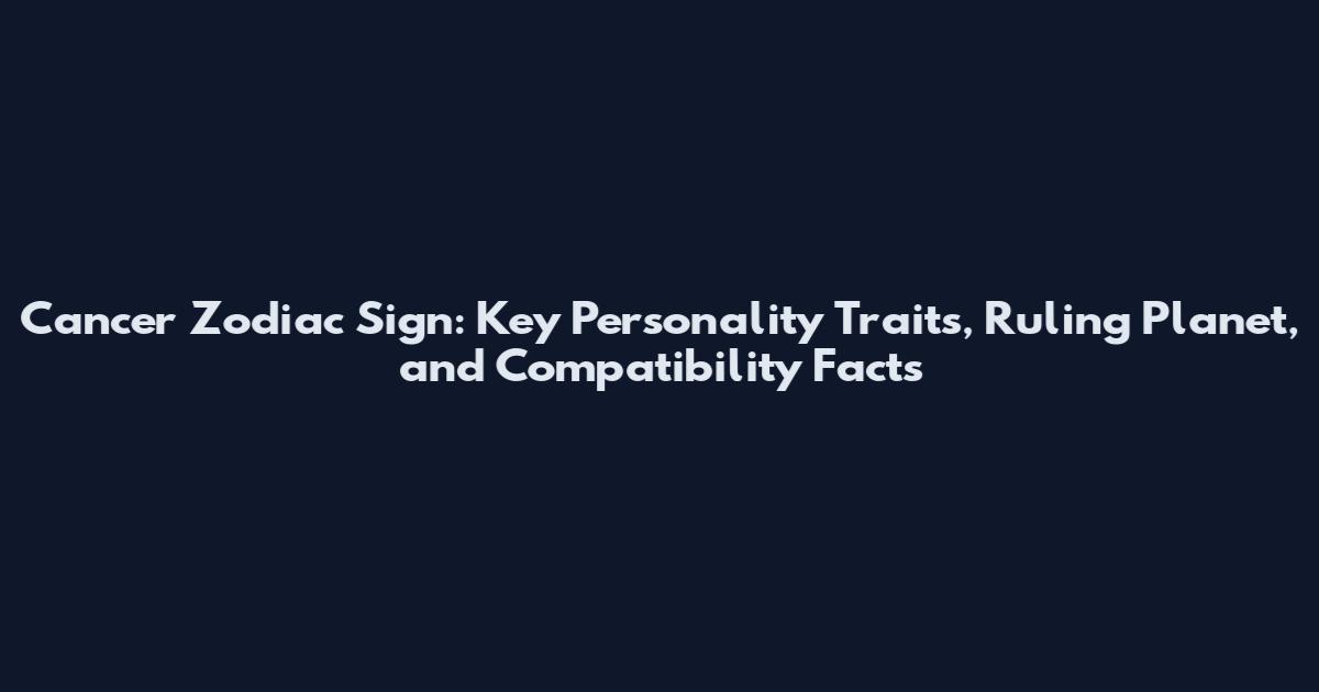 Cancer Zodiac Sign: Key Personality Traits, Ruling Planet, and Compatibility Facts
