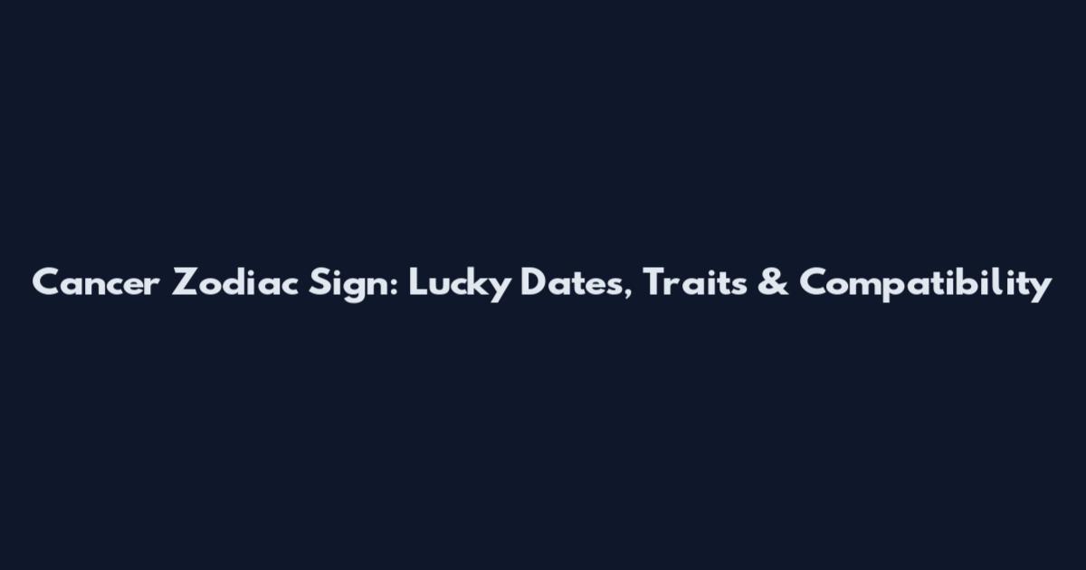 Cancer Zodiac Sign: Lucky Dates, Traits & Compatibility