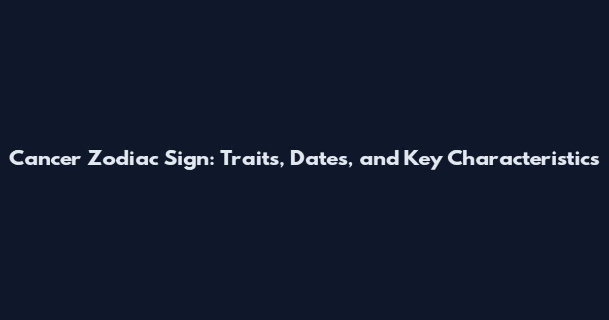 Cancer Zodiac Sign: Traits, Dates, and Key Characteristics