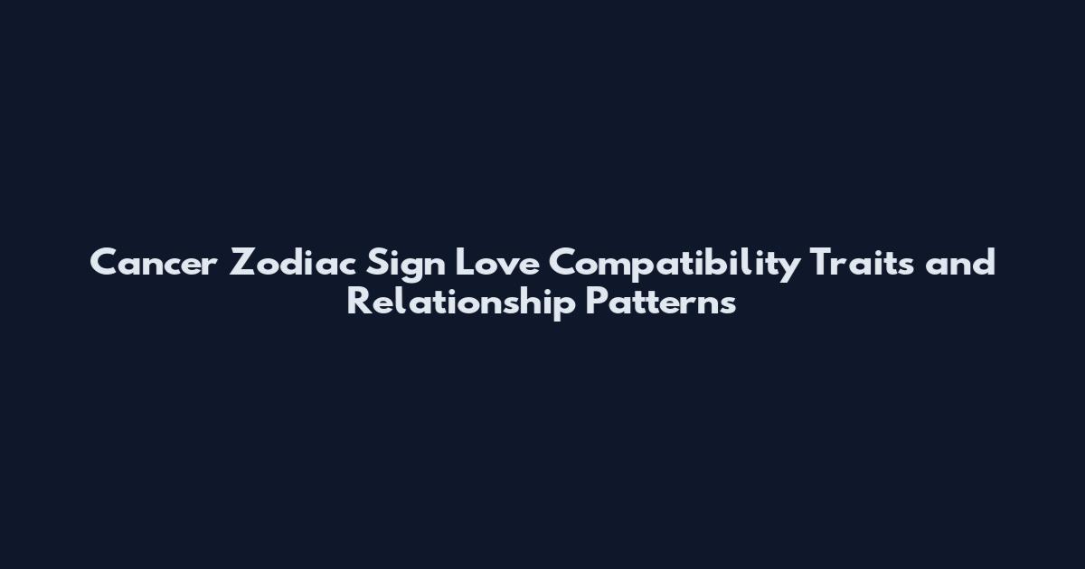 Cancer Zodiac Sign Love Compatibility Traits and Relationship Patterns