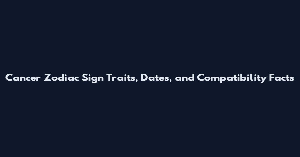Cancer Zodiac Sign Traits, Dates, and Compatibility Facts