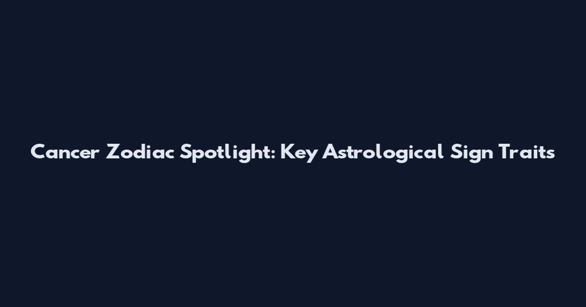 Cancer Zodiac Spotlight: Key Astrological Sign Traits