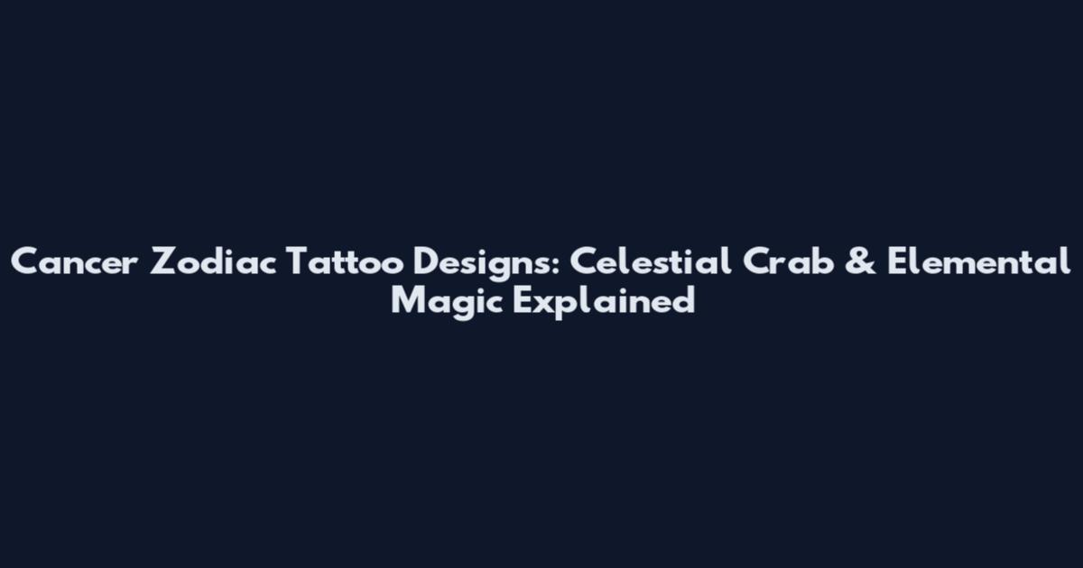 Cancer Zodiac Tattoo Designs: Celestial Crab & Elemental Magic Explained