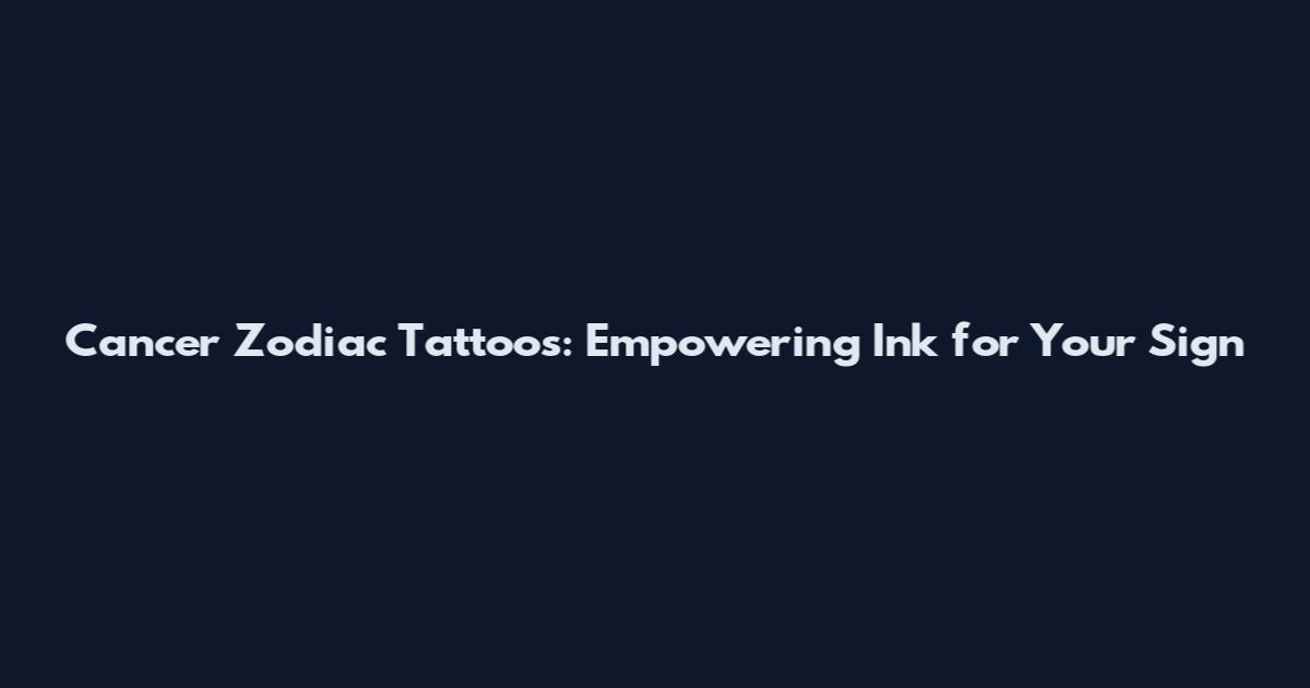 Cancer Zodiac Tattoos: Empowering Ink for Your Sign