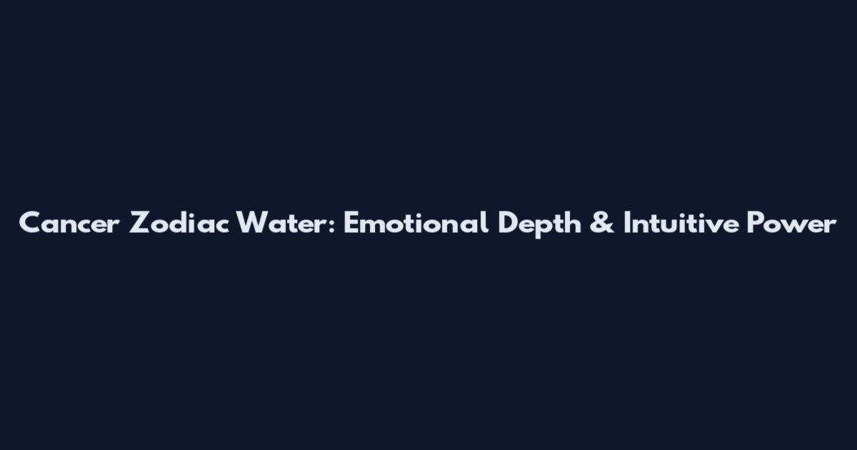 Cancer Zodiac Water: Emotional Depth & Intuitive Power
