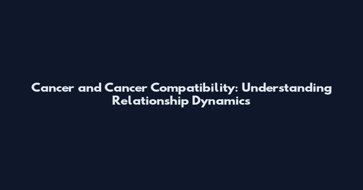 Cancer and Cancer Compatibility: Understanding Relationship Dynamics