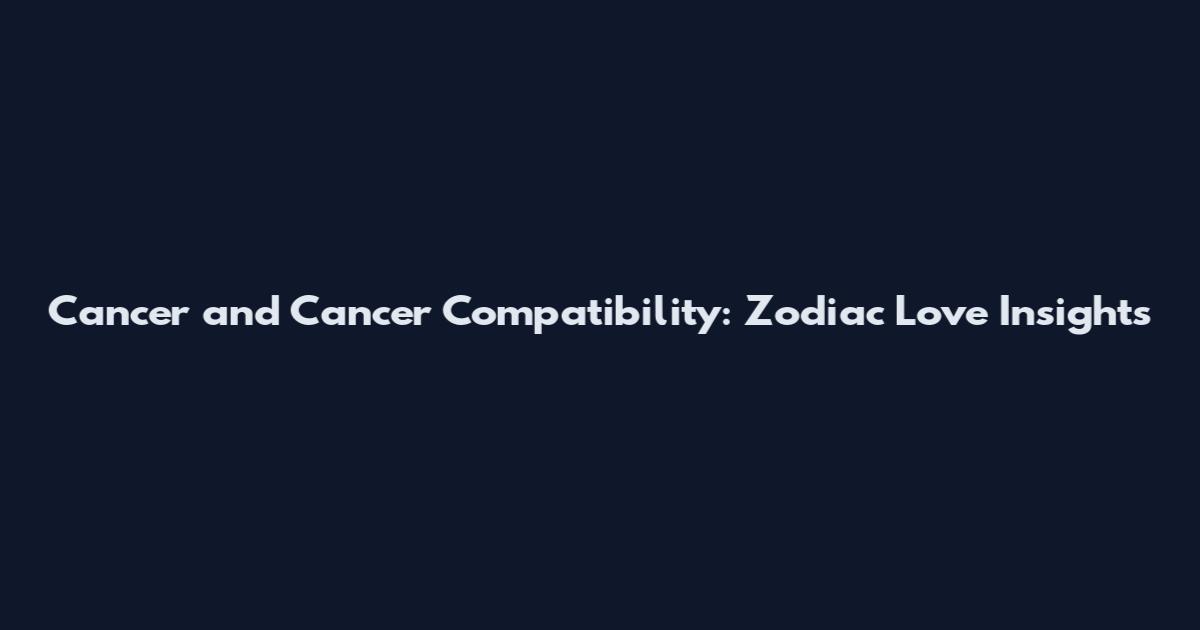 Cancer and Cancer Compatibility: Zodiac Love Insights