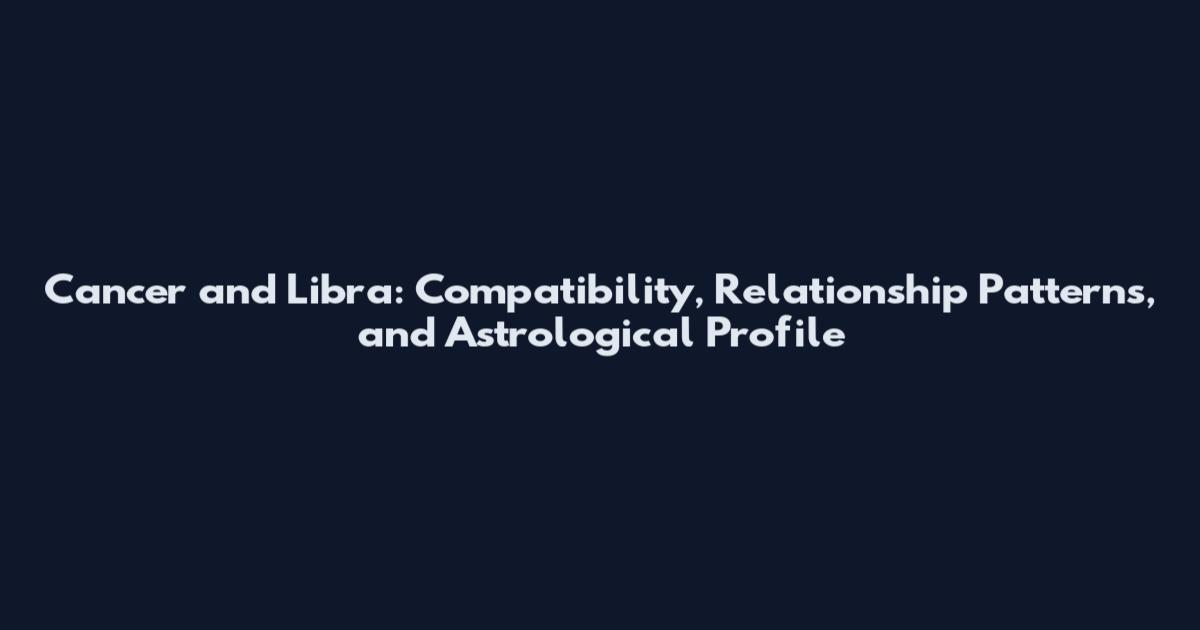 Cancer and Libra: Compatibility, Relationship Patterns, and Astrological Profile